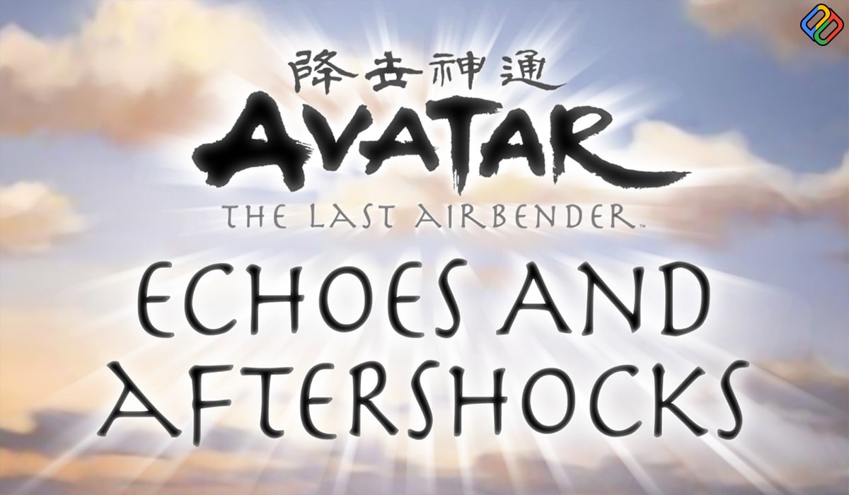 Avatar the Last Airbender: Echoes and Aftershocks
