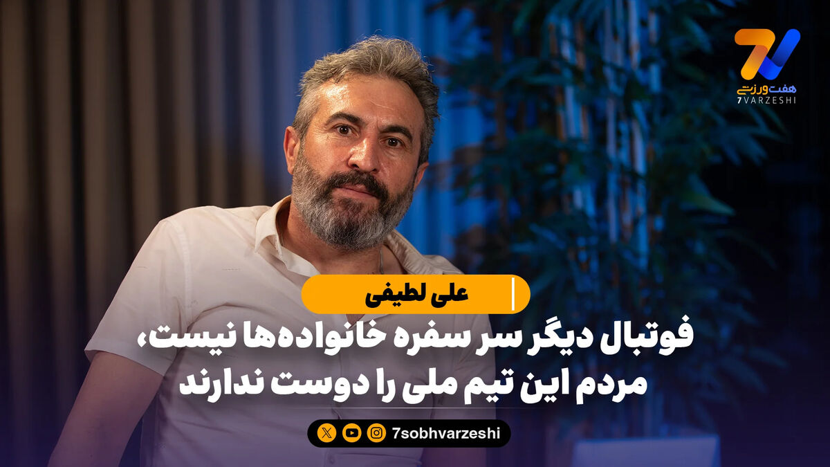 علی لطیفی: فوتبال دیگر سر سفره خانواده‌ها نیست، مردم این تیم ملی را دوست ندارند