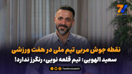 نقطه جوش مربی تیم ملی در هفت ورزشی/ سعید الهویی: تیم قلعه نویی، رنگرز ندارد!