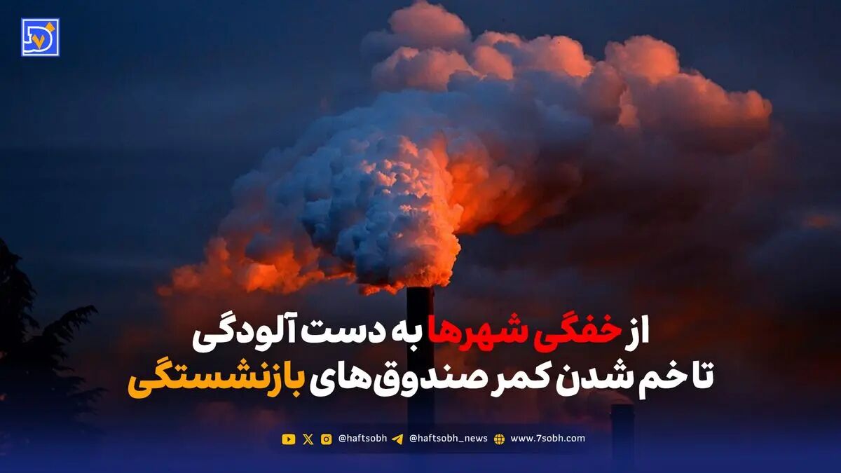 از خفگی شهرها به دست آلودگی تا خم شدن کمر صندوق‌های بازنشستگی